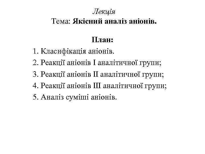 Лекція Тема: Якісний аналіз аніонів. План: 1. Класифікація аніонів. 2. Реакції аніонів І аналітичної