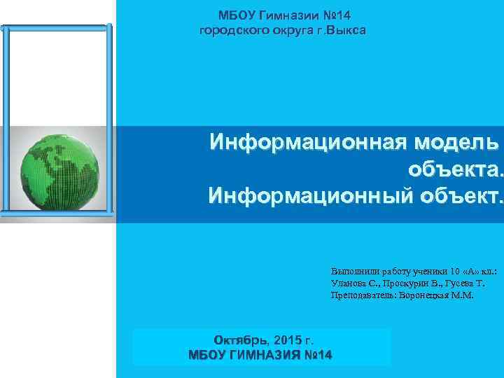 МБОУ Гимназии № 14 городского округа г. Выкса Информационная модель объекта. Информационный объект. Выполнили