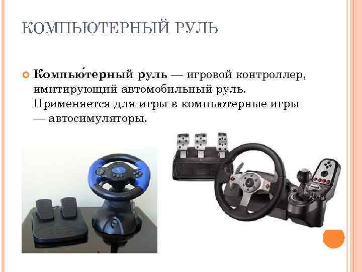 КОМПЬЮТЕРНЫЙ РУЛЬ Компью терный руль — игровой контроллер, имитирующий автомобильный руль. Применяется для игры