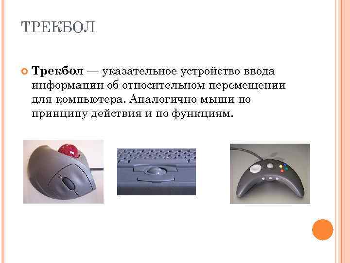 ТРЕКБОЛ Трекбол — указательное устройство ввода информации об относительном перемещении для компьютера. Аналогично мыши