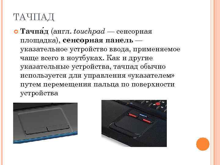 ТАЧПАД Тачпа д (англ. touchpad — сенсорная площадка), сенсорная панель — указательное устройство ввода,