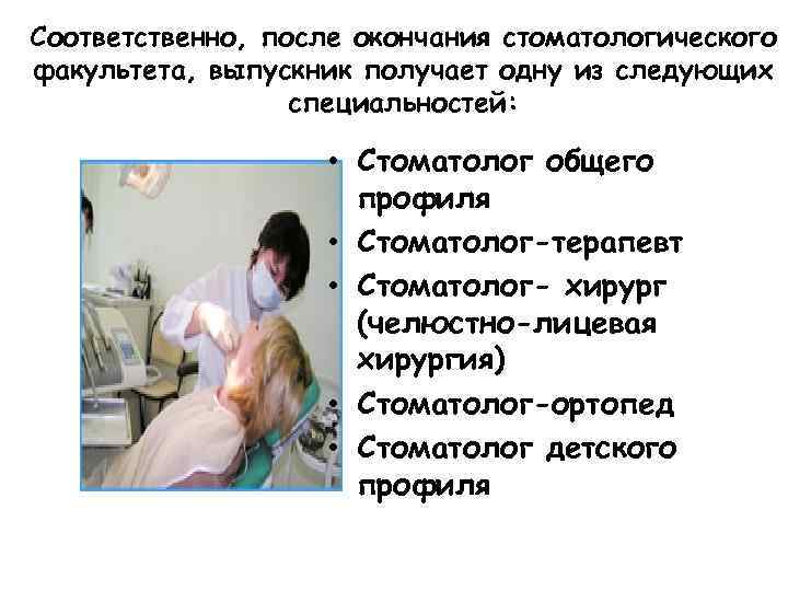 Соответственно, после окончания стоматологического факультета, выпускник получает одну из следующих специальностей: • Стоматолог общего