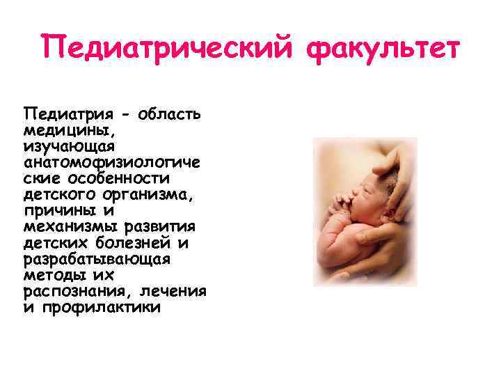 Педиатрический факультет Педиатрия - область медицины, изучающая анатомофизиологиче ские особенности детского организма, причины и