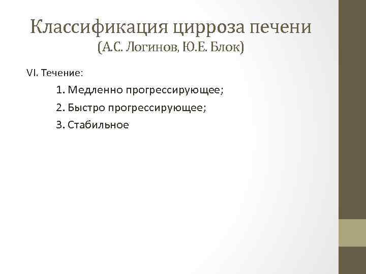 Классификация цирроза печени (А. С. Логинов, Ю. Е. Блок) VI. Течение: 1. Медленно прогрессирующее;