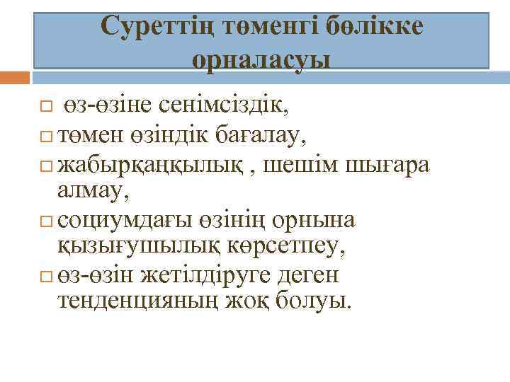 Суреттің төменгі бөлікке орналасуы өз-өзіне сенімсіздік, төмен өзіндік бағалау, жабырқаңқылық , шешім шығара алмау,