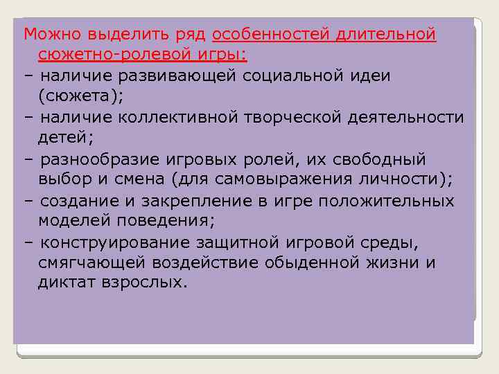 Можно выделить ряд особенностей длительной сюжетно ролевой игры: – наличие развивающей социальной идеи (сюжета);