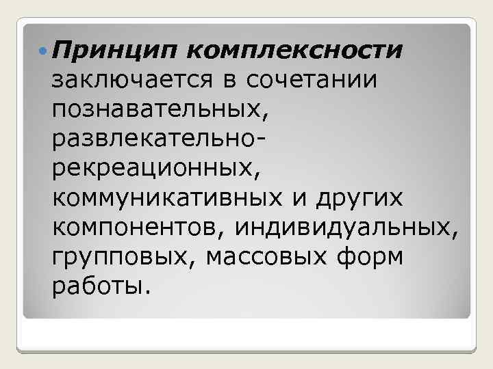  Принцип комплексности заключается в сочетании познавательных, развлекательно рекреационных, коммуникативных и других компонентов, индивидуальных,