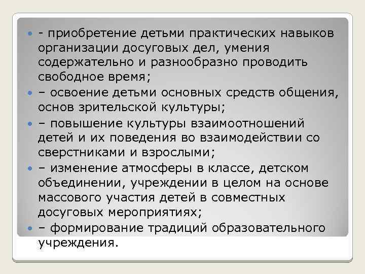  приобретение детьми практических навыков организации досуговых дел, умения содержательно и разнообразно проводить свободное