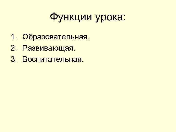Функции урока: 1. Образовательная. 2. Развивающая. 3. Воспитательная. 
