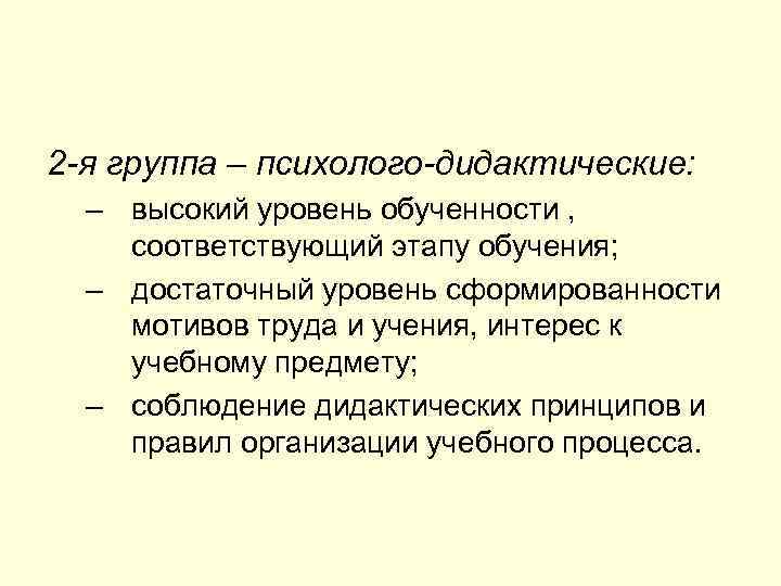 2 -я группа – психолого-дидактические: – высокий уровень обученности , соответствующий этапу обучения; –