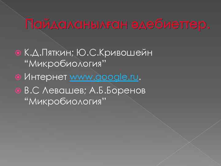 Пайдаланылған әдебиеттер. К. Д. Пяткин; Ю. С. Кривошейн “Микробиология” Интернет www. google. ru. В.