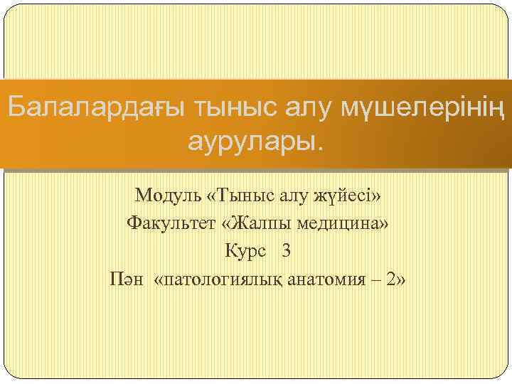 Балалардағы тыныс алу мүшелерінің аурулары. Модуль «Тыныс алу жүйесі» Факультет «Жалпы медицина» Курс 3