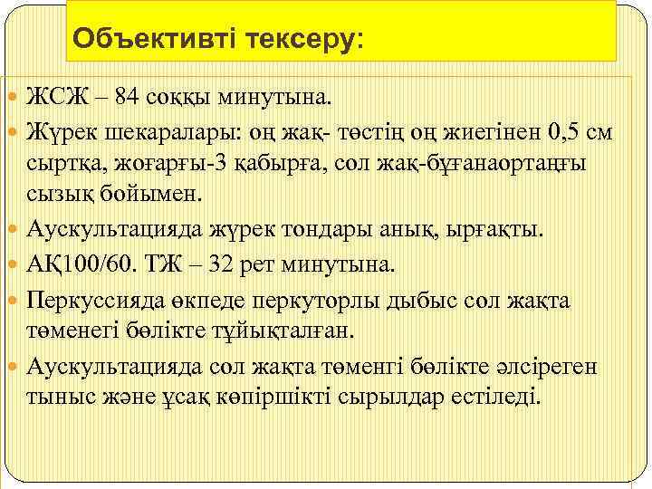 Объективті тексеру: ЖСЖ – 84 соққы минутына. Жүрек шекаралары: оң жақ- төстің оң жиегінен