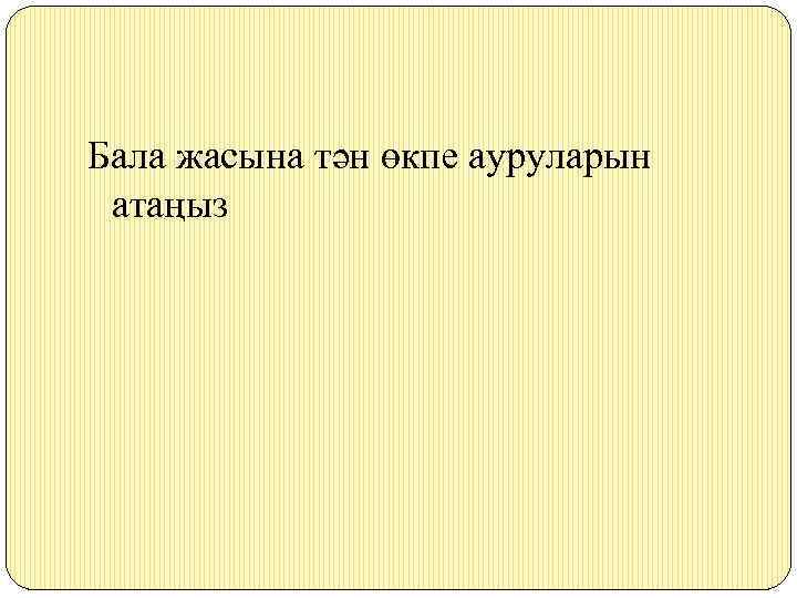 Бала жасына тән өкпе ауруларын атаңыз 