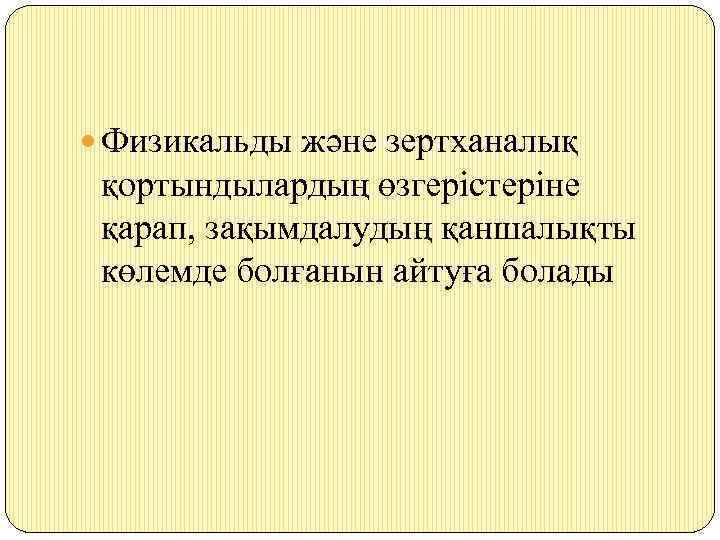 Физикальды және зертханалық қортындылардың өзгерістеріне қарап, зақымдалудың қаншалықты көлемде болғанын айтуға болады 