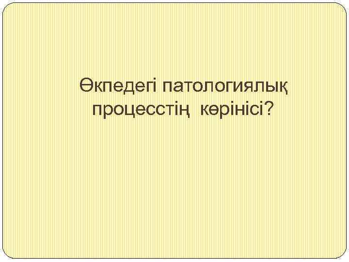 Өкпедегі патологиялық процесстің көрінісі? 