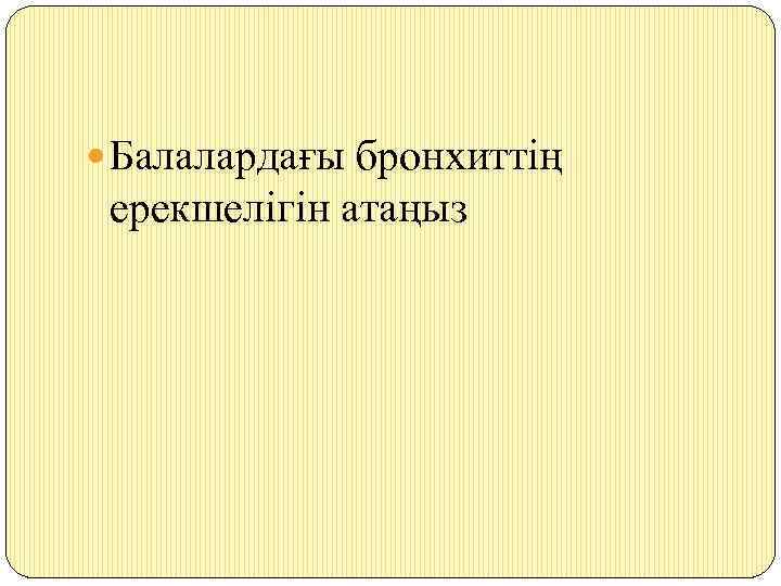  Балалардағы бронхиттің ерекшелігін атаңыз 