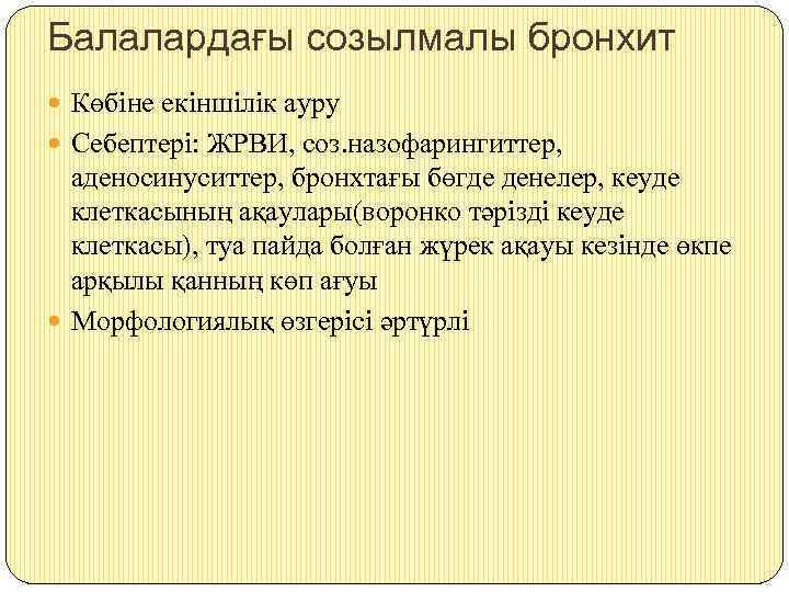 Балалардағы созылмалы бронхит Көбіне екіншілік ауру Себептері: ЖРВИ, соз. назофарингиттер, аденосинуситтер, бронхтағы бөгде денелер,