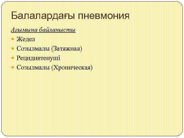 Балалардағы пневмония Ағымына байланысты Жедел Созылмалы (Затяжная) Рецидивтенуші Созылмалы (Хроническая) 