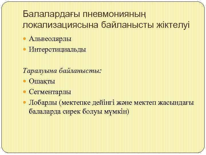 Балалардағы пневмонияның локализациясына байланысты жіктелуі Альвеолярлы Интерстициальды Таралуына байланысты: Ошақты Сегментарлы Лобарлы (мектепке дейінгі