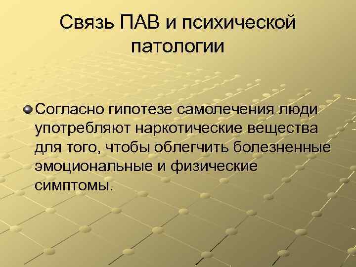 Связь ПАВ и психической патологии Согласно гипотезе самолечения люди употребляют наркотические вещества для того,