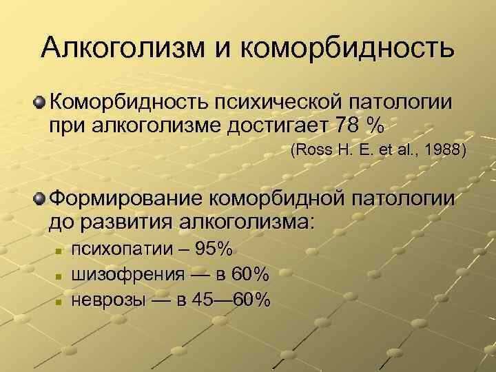 Алкоголизм и коморбидность Коморбидность психической патологии при алкоголизме достигает 78 % (Ross H. E.