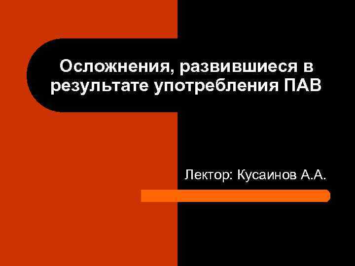 Осложнения, развившиеся в результате употребления ПАВ Лектор: Кусаинов А. А. 