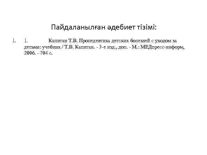 Пайдаланылған әдебиет тізімі: 1. 1. Капитан Т. В. Пропедевтика детских болезней с уходом за