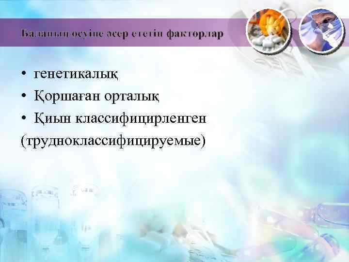 Баланың өсуіне әсер ететін факторлар • генетикалық • Қоршаған орталық • Қиын классифицирленген (трудноклассифицируемые)