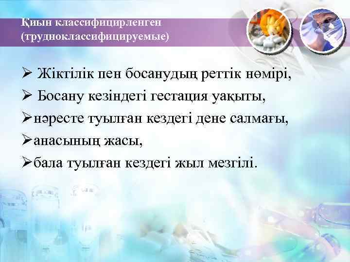 Қиын классифицирленген (трудноклассифицируемые) Ø Жіктілік пен босанудың реттік нөмірі, Ø Босану кезіндегі гестация уақыты,
