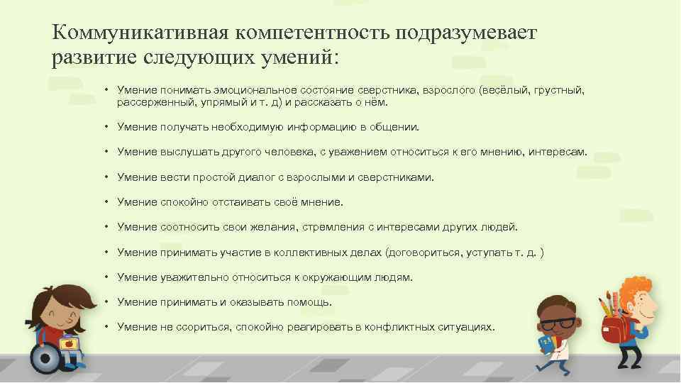 Коммуникативная компетентность подразумевает развитие следующих умений: • Умение понимать эмоциональное состояние сверстника, взрослого (весёлый,