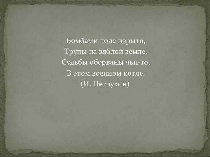 Бомбами поле изрыто, Трупы на зяблой земле, Судьбы оборваны чьи-то, В этом военном котле.