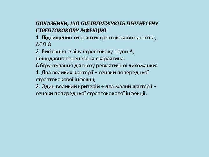 ПОКАЗНИКИ, ЩО ПІДТВЕРДЖУЮТЬ ПЕРЕНЕСЕНУ СТРЕПТОКОКОВУ ІНФЕКЦІЮ: 1. Підвищений титр антистрептококових антитіл, АСЛ-О 2. Висівання