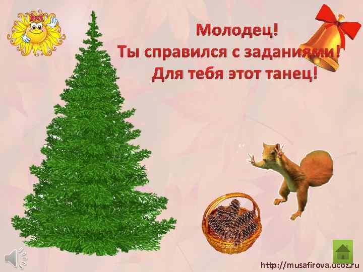 Молодец! Ты справился с заданиями! Для тебя этот танец! http: //musafirova. ucoz. ru 