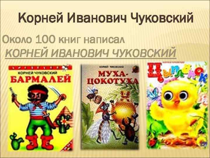 Корней Иванович Чуковский Около 100 книг написал КОРНЕЙ ИВАНОВИЧ ЧУКОВСКИЙ 