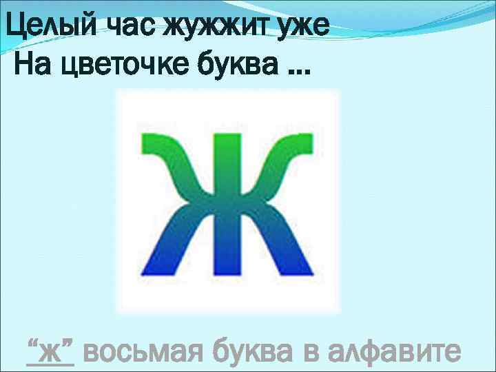 Целый час жужжит уже На цветочке буква … “ж” восьмая буква в алфавите 