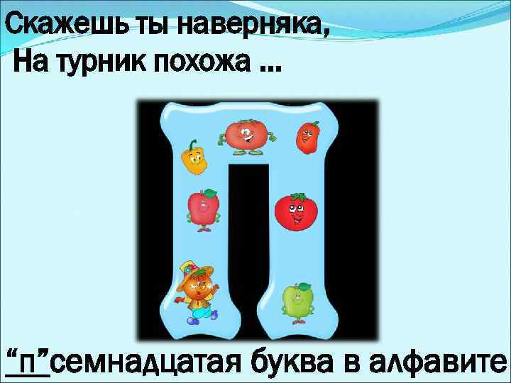 Скажешь ты наверняка, На турник похожа. . . “п”семнадцатая буква в алфавите 