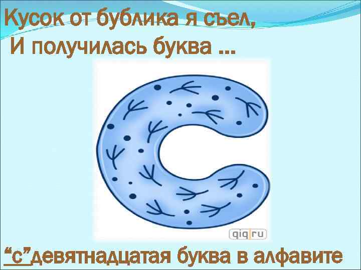 Кусок от бублика я съел, И получилась буква. . . “с”девятнадцатая буква в алфавите