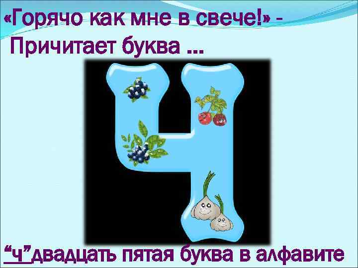  «Горячо как мне в свече!» Причитает буква. . . “ч”двадцать пятая буква в