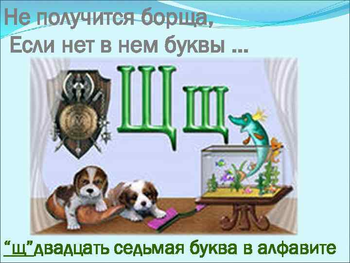 Не получится борща, Если нет в нем буквы. . . “щ”двадцать седьмая буква в