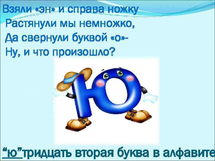 Взяли «эн» и справа ножку Растянули мы немножко, Да свернули буквой «о» Ну, и