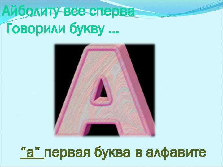 Айболиту все сперва Говорили букву. . . “a” первая буква в алфавите 