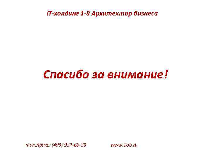 IT-холдинг 1 -й Архитектор бизнеса Спасибо за внимание! тел. /факс: (495) 937 -66 -35