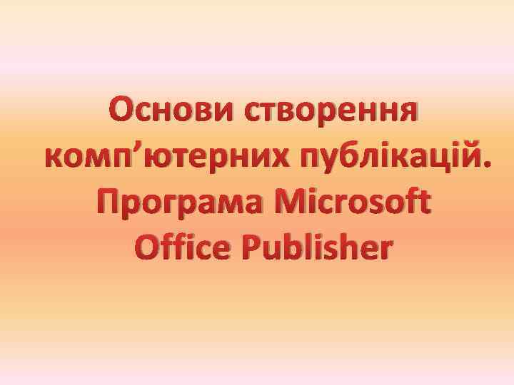 Основи створення комп’ютерних публікацій. Програма Microsoft Office Publisher 