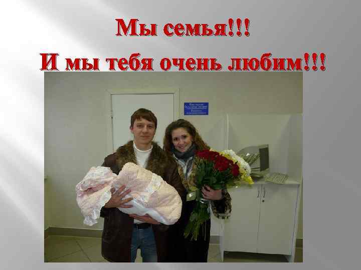 Мы семья!!! И мы тебя очень любим!!! 