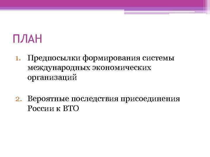 ПЛАН 1. Предпосылки формирования системы международных экономических организаций 2. Вероятные последствия присоединения России к
