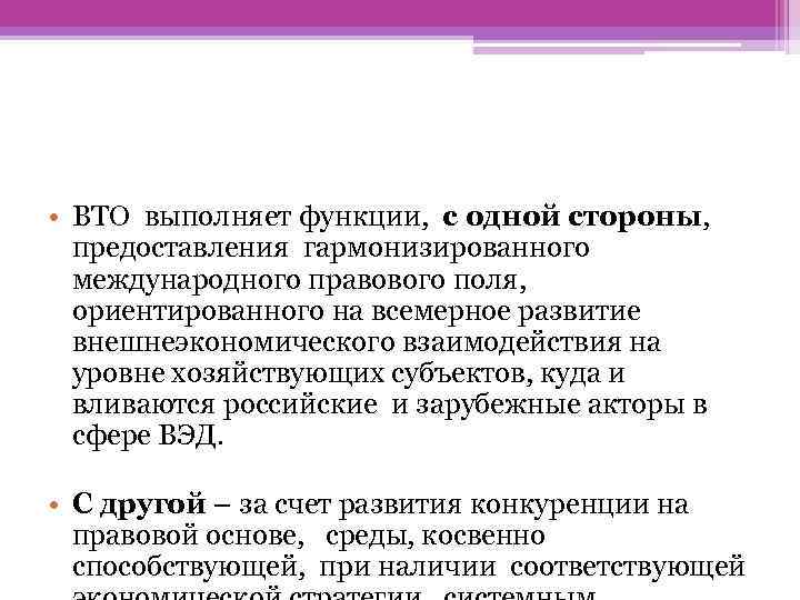  • ВТО выполняет функции, с одной стороны, предоставления гармонизированного международного правового поля, ориентированного