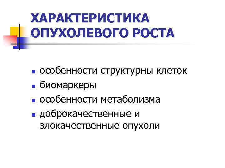 ХАРАКТЕРИСТИКА ОПУХОЛЕВОГО РОСТА n n особенности структурны клеток биомаркеры особенности метаболизма доброкачественные и злокачественные