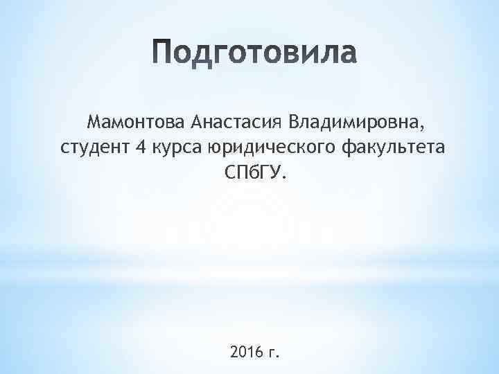 Мамонтова Анастасия Владимировна, студент 4 курса юридического факультета СПб. ГУ. 2016 г. 