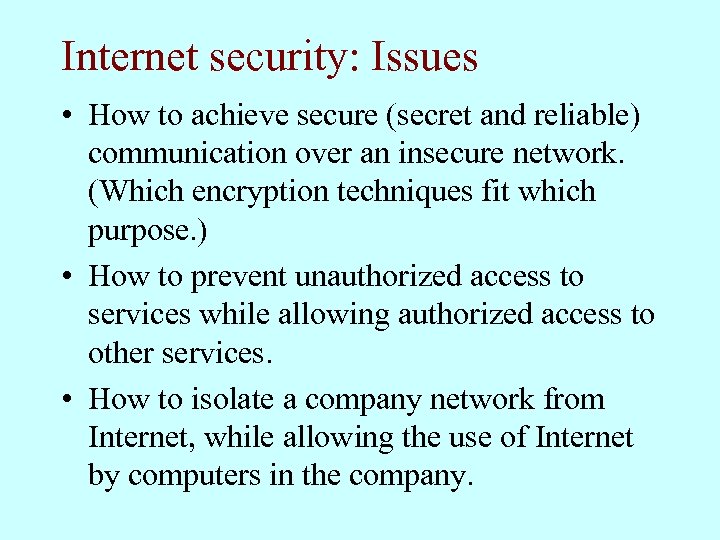 Internet security: Issues • How to achieve secure (secret and reliable) communication over an